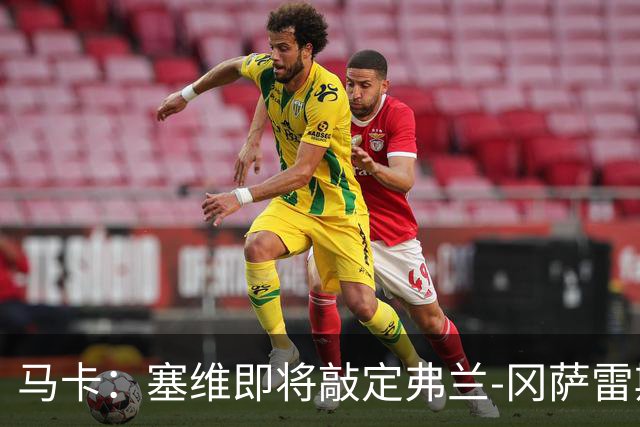 马卡：塞维即将敲定弗兰-冈萨雷斯，皇马保留未来三窗回购权